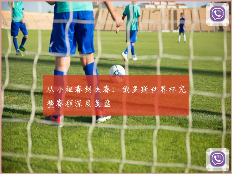 从小组赛到决赛:俄罗斯世界杯完整赛程深度复盘