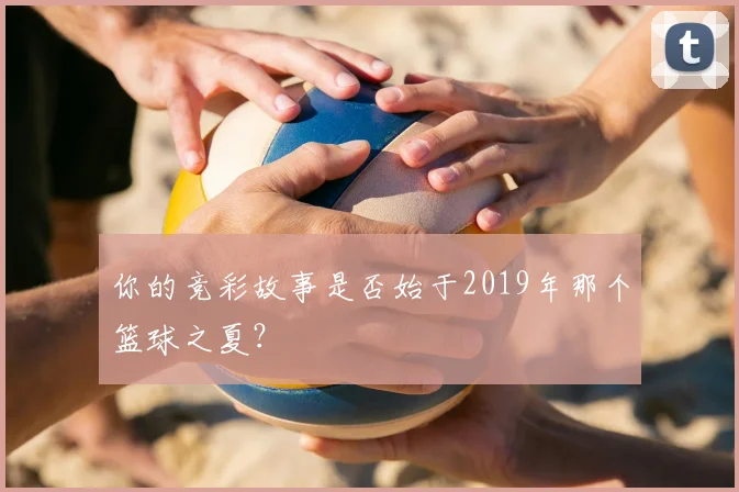 你的竞彩故事是否始于2019年那个篮球之夏？
