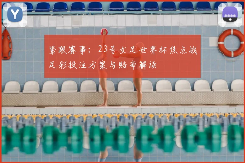 紧跟赛事：23号女足世界杯焦点战足彩投注方案与赔率解读