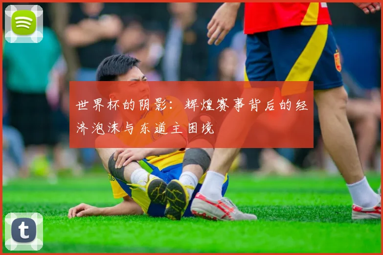 世界杯的阴影：辉煌赛事背后的经济泡沫与东道主困境