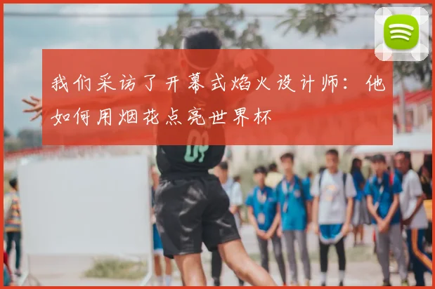 我们采访了开幕式焰火设计师：他如何用烟花点亮世界杯