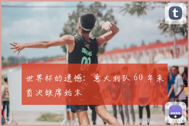 世界杯的遗憾：意大利队 60 年来首次缺席始末