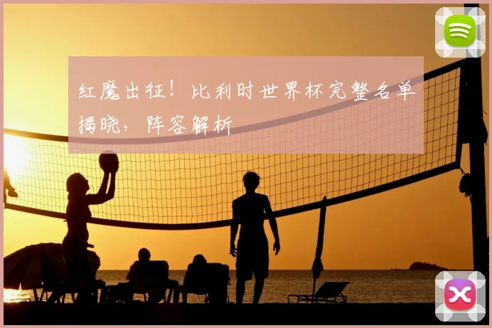 红魔出征！比利时世界杯完整名单揭晓，阵容解析