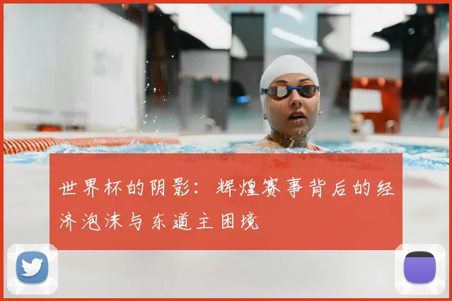 世界杯的阴影：辉煌赛事背后的经济泡沫与东道主困境