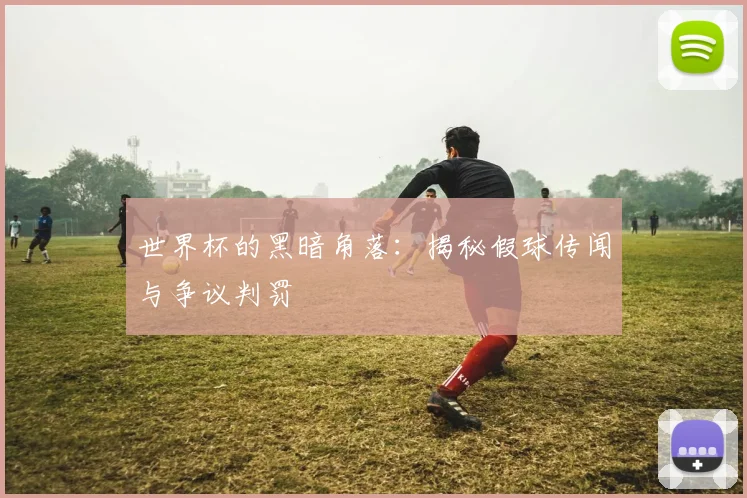 世界杯的黑暗角落：揭秘假球传闻与争议判罚