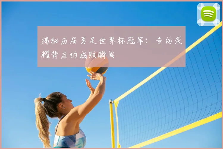 揭秘历届男足世界杯冠军:专访荣耀背后的成败瞬间