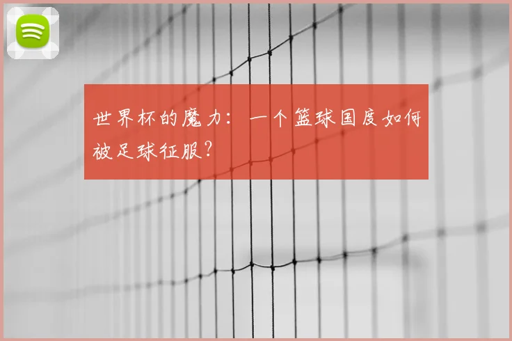 世界杯的魔力：一个篮球国度如何被足球征服？
