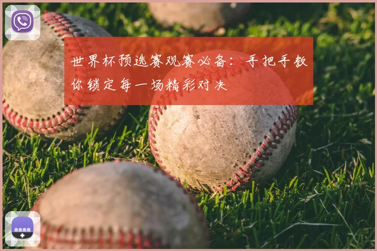 世界杯预选赛观赛必备：手把手教你锁定每一场精彩对决
