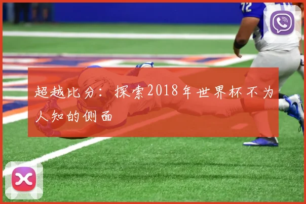 超越比分:探索2018年世界杯不为人知的侧面