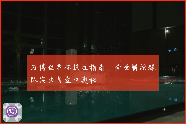 万博世界杯投注指南：全面解读球队实力与盘口奥秘