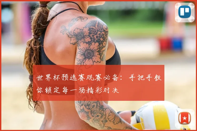 世界杯预选赛观赛必备:手把手教你锁定每一场精彩对决