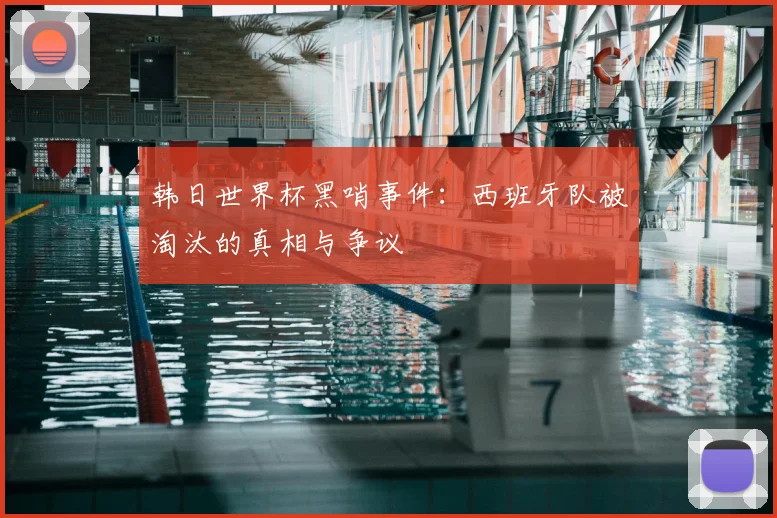 韩日世界杯黑哨事件：西班牙队被淘汰的真相与争议