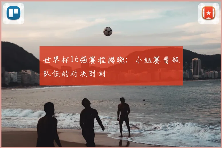 世界杯16强赛程揭晓:小组赛晋级队伍的对决时刻