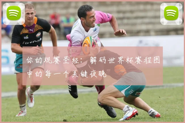 你的观赛圣经：解码世界杯赛程图中的每一个关键夜晚