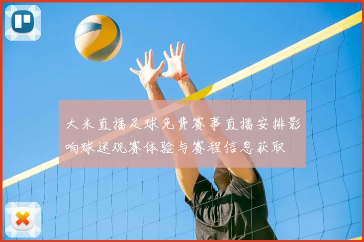 大米直播足球免费赛事直播安排影响球迷观赛体验与赛程信息获取