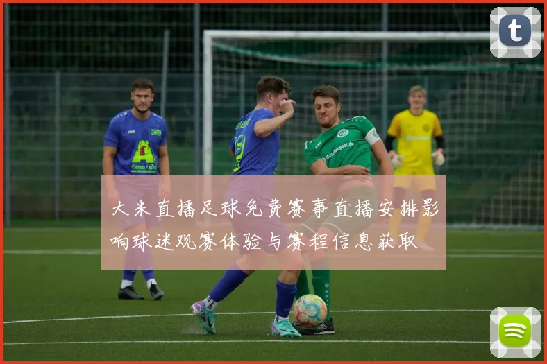 大米直播足球免费赛事直播安排影响球迷观赛体验与赛程信息获取