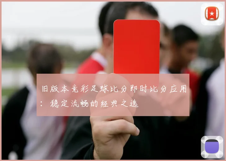 旧版本竞彩足球比分即时比分应用：稳定流畅的经典之选