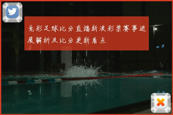 竞彩足球比分直播新浪彩票赛事进展解析及比分更新看点