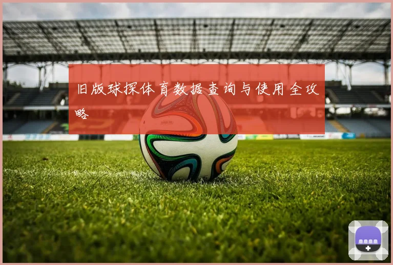 旧版球探体育数据查询与使用全攻略
