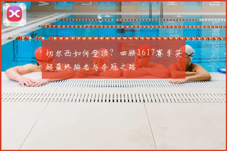 切尔西如何登顶?回顾1617赛季英超最终排名与夺冠之路
