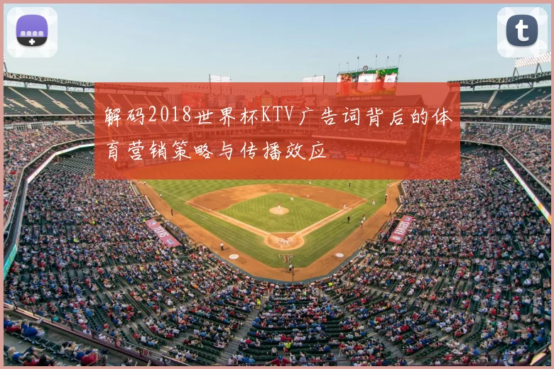 解码2018世界杯KTV广告词背后的体育营销策略与传播效应