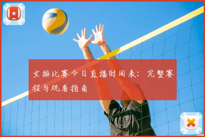 女排比赛今日直播时间表：完整赛程与观看指南
