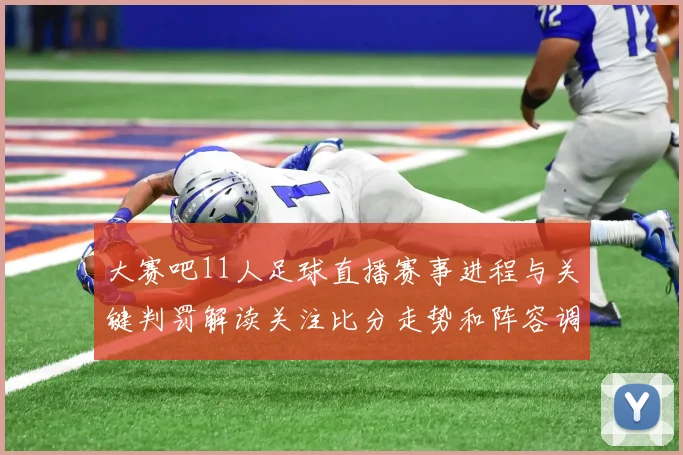 大赛吧11人足球直播赛事进程与关键判罚解读关注比分走势和阵容调整影响