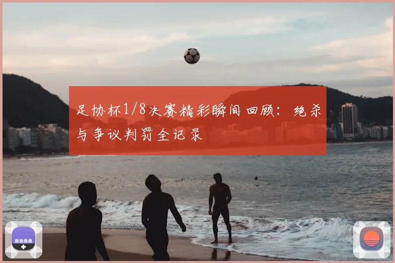 足协杯1/8决赛精彩瞬间回顾：绝杀与争议判罚全记录