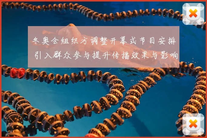冬奥会组织方调整开幕式节目安排 引入群众参与提升传播效果与影响