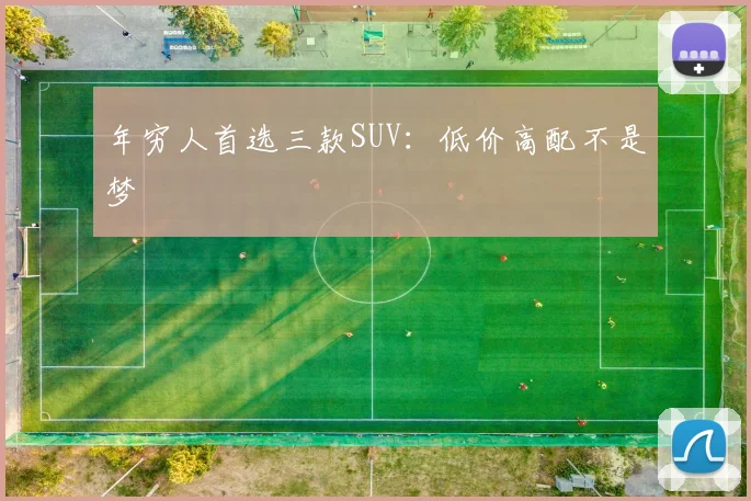年穷人首选三款SUV：低价高配不是梦
