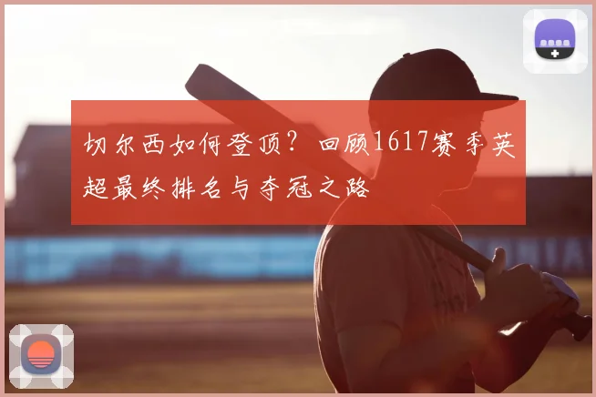 切尔西如何登顶?回顾1617赛季英超最终排名与夺冠之路