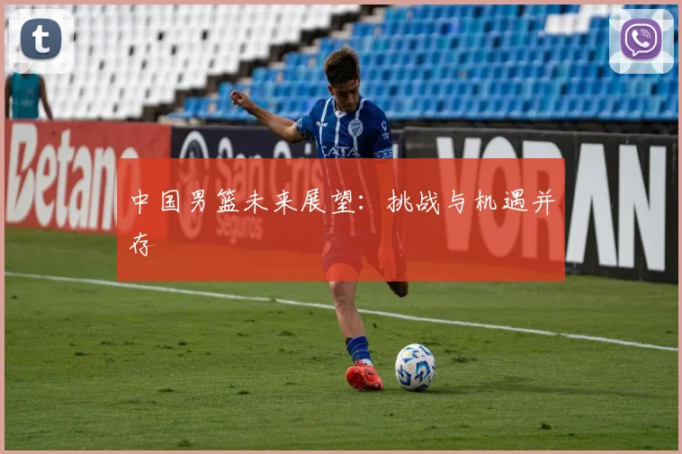 中国男篮未来展望：挑战与机遇并存