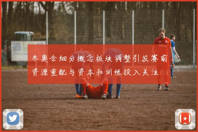 冬奥会细分概念板块调整引发赛前资源重配与资本和训练投入关注