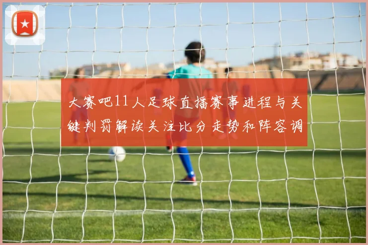 大赛吧11人足球直播赛事进程与关键判罚解读关注比分走势和阵容调整影响